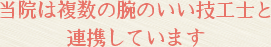 当院は複数の腕のいい技工士と連携しています