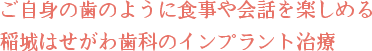 ご自身の歯のように食事や会話を楽しめる稲城はせがわ歯科のインプラント治療