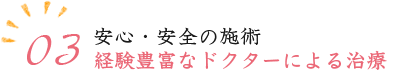 03.安心・安全の施術経験豊富なドクターによる治療